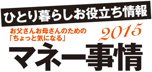 ひとり暮らしお役立ち情報お父さんお母さんのための 「ちょっと気になる」マネー事情2015