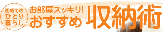 初めてのひとり暮らしお部屋スッキリ！おすすめ収納術