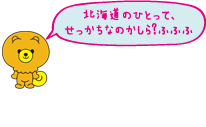 北海道のひとって、せっかちなのかしら?ふふふ