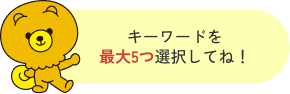 キーワードを最大5つ選択してね！